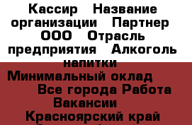 Кассир › Название организации ­ Партнер, ООО › Отрасль предприятия ­ Алкоголь, напитки › Минимальный оклад ­ 27 000 - Все города Работа » Вакансии   . Красноярский край,Сосновоборск г.